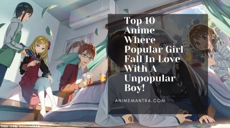 Top 10 Anime Where Popular Girl Fall In Love With A Unpopular Boy!